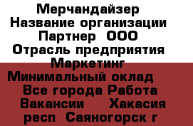 Мерчандайзер › Название организации ­ Партнер, ООО › Отрасль предприятия ­ Маркетинг › Минимальный оклад ­ 1 - Все города Работа » Вакансии   . Хакасия респ.,Саяногорск г.